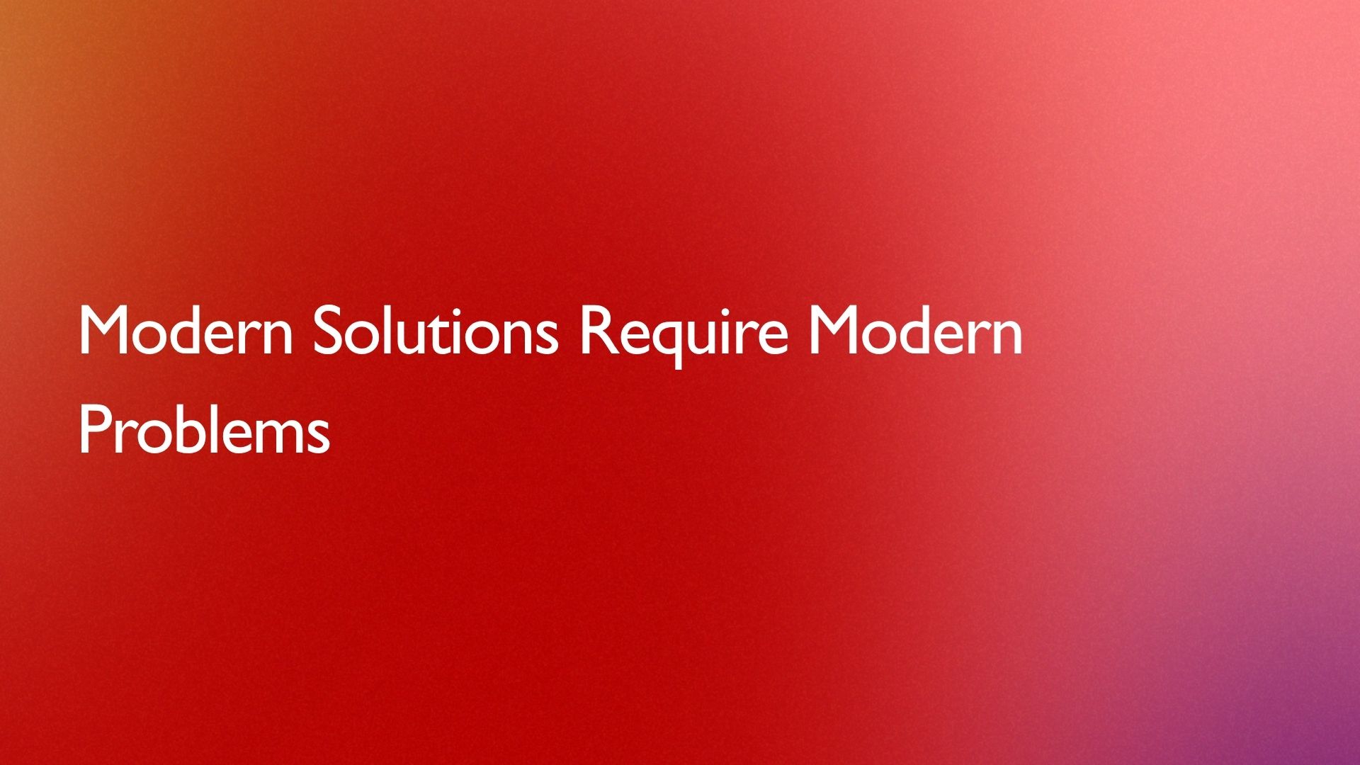 Modern Solutions Require Modern Problems